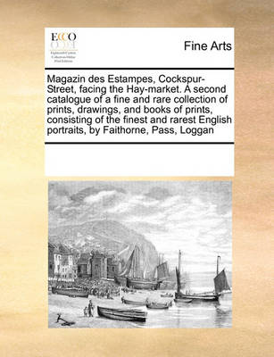 Book cover for Magazin des Estampes, Cockspur-Street, facing the Hay-market. A second catalogue of a fine and rare collection of prints, drawings, and books of prints, consisting of the finest and rarest English portraits, by Faithorne, Pass, Loggan