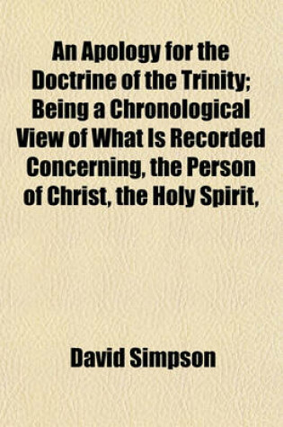 Cover of An Apology for the Doctrine of the Trinity; Being a Chronological View of What Is Recorded Concerning, the Person of Christ, the Holy Spirit,