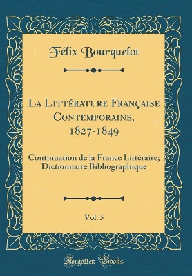 Book cover for La Littérature Française Contemporaine, 1827-1849, Vol. 5: Continuation de la France Littéraire; Dictionnaire Bibliographique (Classic Reprint)