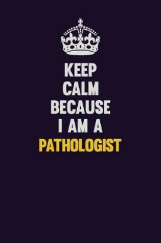 Cover of Keep Calm Because I Am A Pathologist