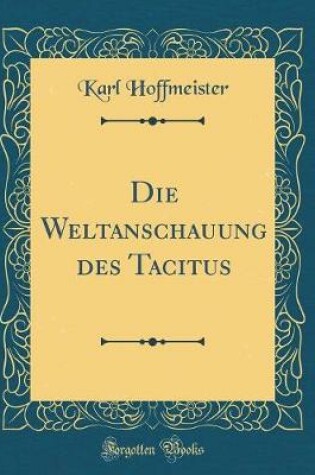 Cover of Die Weltanschauung Des Tacitus (Classic Reprint)