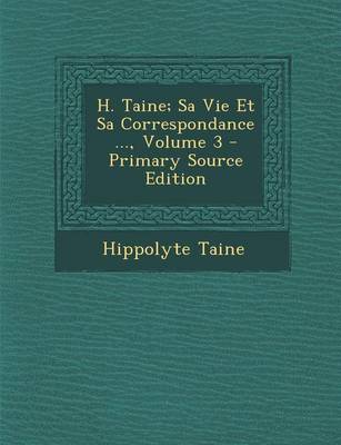 Book cover for H. Taine; Sa Vie Et Sa Correspondance ..., Volume 3 - Primary Source Edition