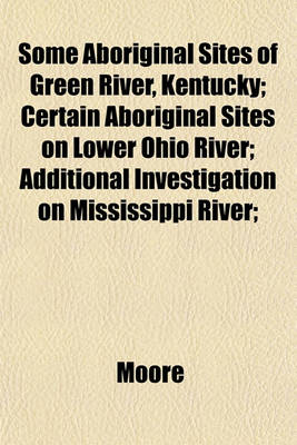 Book cover for Some Aboriginal Sites of Green River, Kentucky; Certain Aboriginal Sites on Lower Ohio River; Additional Investigation on Mississippi River;