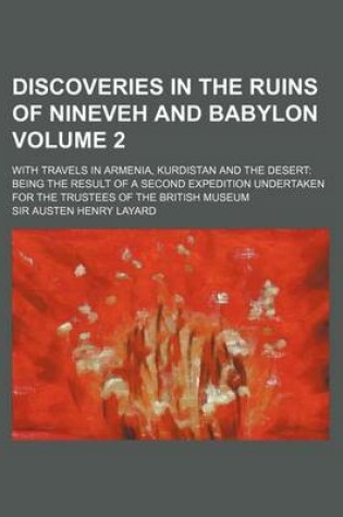 Cover of Discoveries in the Ruins of Nineveh and Babylon Volume 2; With Travels in Armenia, Kurdistan and the Desert Being the Result of a Second Expedition Un