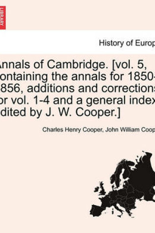 Cover of Annals of Cambridge. [Vol. 5, Containing the Annals for 1850-1856, Additions and Corrections for Vol. 1-4 and a General Index, Edited by J. W. Cooper.