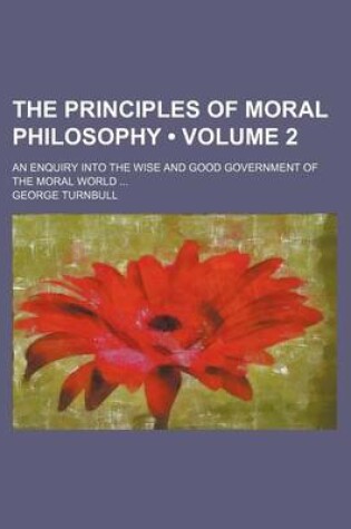 Cover of The Principles of Moral Philosophy (Volume 2); An Enquiry Into the Wise and Good Government of the Moral World