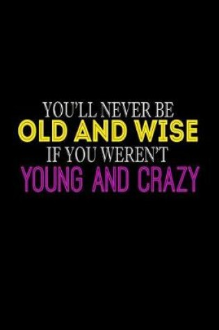 Cover of You'll Never Be Old And Wise If You Weren't Young And Crazy