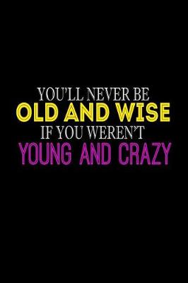 Book cover for You'll Never Be Old And Wise If You Weren't Young And Crazy