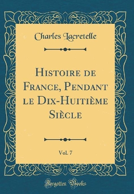 Book cover for Histoire de France, Pendant Le Dix-Huitième Siècle, Vol. 7 (Classic Reprint)