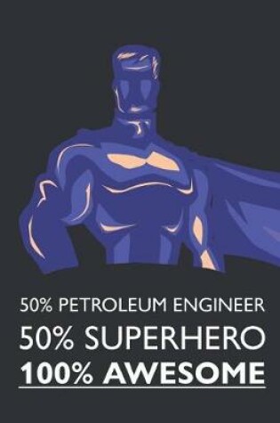 Cover of 50% Petroleum Engineer 50% Superhero 100% Awesome