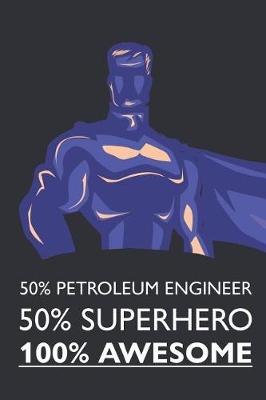 Book cover for 50% Petroleum Engineer 50% Superhero 100% Awesome