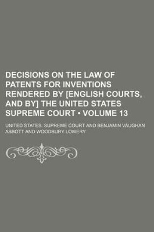 Cover of Decisions on the Law of Patents for Inventions Rendered by [English Courts, and By] the United States Supreme Court (Volume 13)