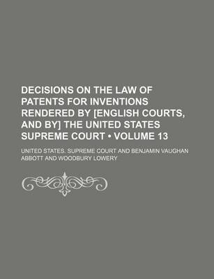 Book cover for Decisions on the Law of Patents for Inventions Rendered by [English Courts, and By] the United States Supreme Court (Volume 13)