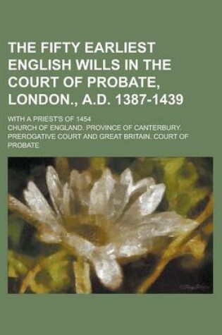 Cover of The Fifty Earliest English Wills in the Court of Probate, London., A.D. 1387-1439; With a Priest's of 1454