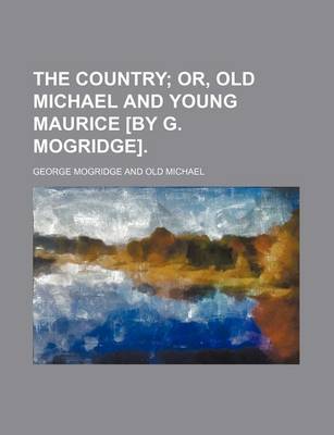 Book cover for The Country; Or, Old Michael and Young Maurice [By G. Mogridge].