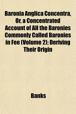 Book cover for Baronia Anglica Concentra, Or, a Concentrated Account of All the Baronies Commonly Called Baronies in Fee (Volume 2); Deriving Their Origin