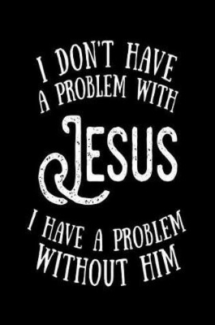 Cover of I Don't Have a Problem With Jesus I Have a Problem Without Him