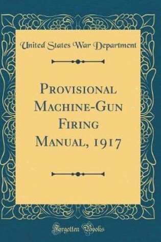 Cover of Provisional Machine-Gun Firing Manual, 1917 (Classic Reprint)