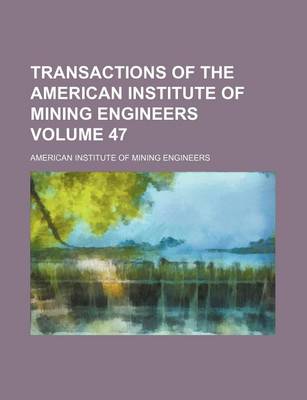 Book cover for Transactions of the American Institute of Mining Engineers Volume 47