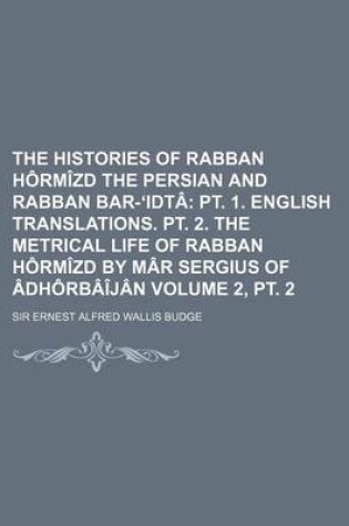 Cover of The Histories of Rabban Hormizd the Persian and Rabban Bar- Idta Volume 2, PT. 2; PT. 1. English Translations. PT. 2. the Metrical Life of Rabban Horm