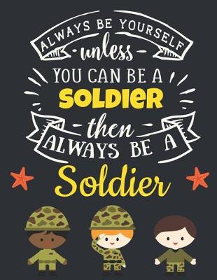 Book cover for Always Be Yourself Unless You Can Be a Soldier Then Always Be a Soldier