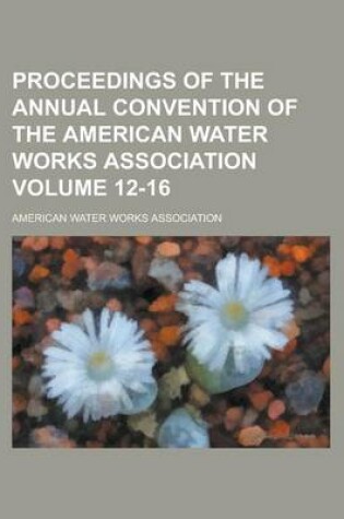 Cover of Proceedings of the Annual Convention of the American Water Works Association Volume 12-16
