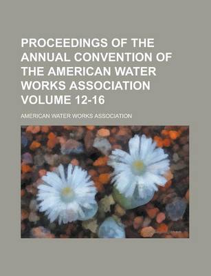 Book cover for Proceedings of the Annual Convention of the American Water Works Association Volume 12-16