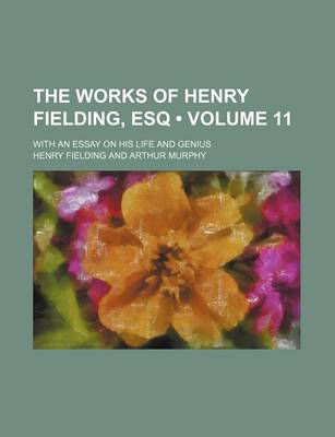 Book cover for The Works of Henry Fielding, Esq (Volume 11); With an Essay on His Life and Genius