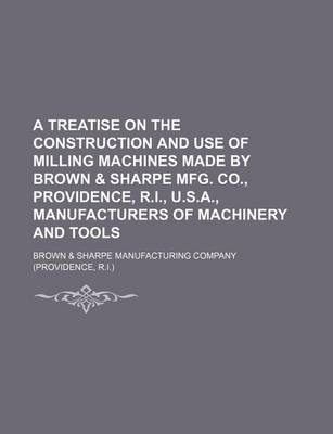 Book cover for A Treatise on the Construction and Use of Milling Machines Made by Brown & Sharpe Mfg. Co., Providence, R.I., U.S.A., Manufacturers of Machinery and Tools