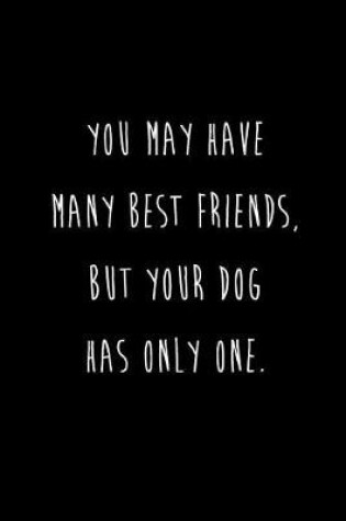 Cover of You May Have Many Best Friends, But Your Dog Has Only One.