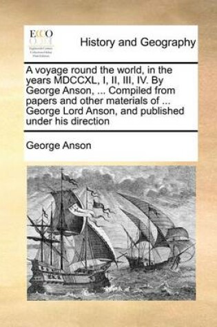 Cover of A voyage round the world, in the years MDCCXL, I, II, III, IV. By George Anson, ... Compiled from papers and other materials of ... George Lord Anson, and published under his direction