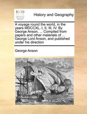 Book cover for A voyage round the world, in the years MDCCXL, I, II, III, IV. By George Anson, ... Compiled from papers and other materials of ... George Lord Anson, and published under his direction