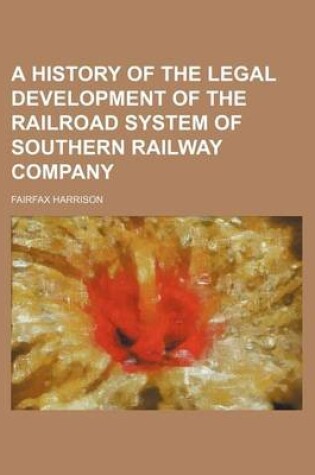 Cover of A History of the Legal Development of the Railroad System of Southern Railway Company