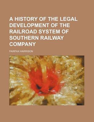 Book cover for A History of the Legal Development of the Railroad System of Southern Railway Company