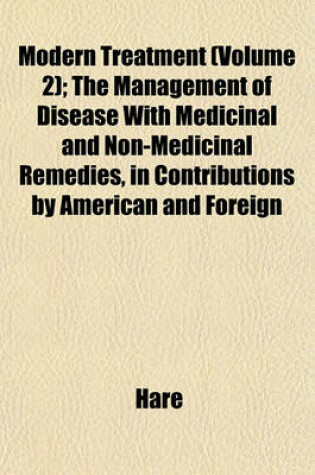 Cover of Modern Treatment (Volume 2); The Management of Disease with Medicinal and Non-Medicinal Remedies, in Contributions by American and Foreign