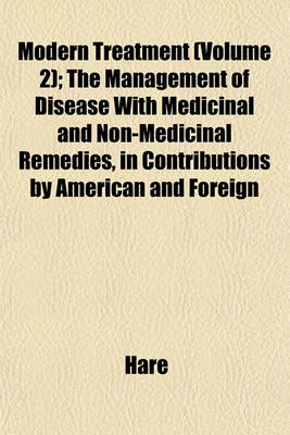 Book cover for Modern Treatment (Volume 2); The Management of Disease with Medicinal and Non-Medicinal Remedies, in Contributions by American and Foreign