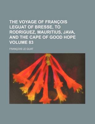 Book cover for The Voyage of Francois Leguat of Bresse, to Rodriguez, Mauritius, Java, and the Cape of Good Hope Volume 83