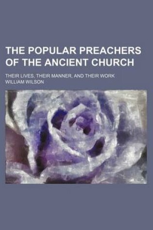 Cover of The Popular Preachers of the Ancient Church; Their Lives, Their Manner, and Their Work