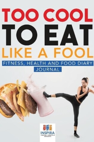 Cover of Too Cool to Eat Like a Fool Fitness, Health and Food Diary Journal