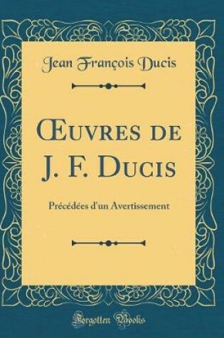 Cover of uvres de J. F. Ducis: Précédées d'un Avertissement (Classic Reprint)