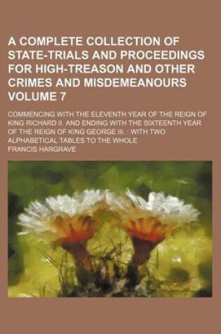 Cover of A Complete Collection of State-Trials and Proceedings for High-Treason and Other Crimes and Misdemeanours Volume 7; Commencing with the Eleventh Year of the Reign of King Richard II. and Ending with the Sixteenth Year of the Reign of King George III. with Tw