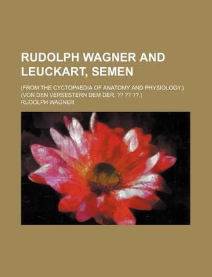 Book cover for Rudolph Wagner and Leuckart, Semen; (From the Cyctopaedia of Anatomy and Physiology.) (Von Den Versestern Dem Der. .)