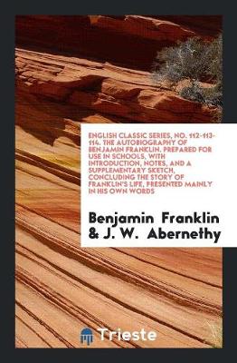 Book cover for English Classic Series, No. 112-113-114. the Autobiography of Benjamin Franklin. Prepared for Use in Schools, with Introduction, Notes, and a Supplementary Sketch, Concluding the Story of Franklin's Life, Presented Mainly in His Own Words