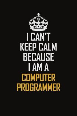 Book cover for I Can't Keep Calm Because I Am A Computer Programmer