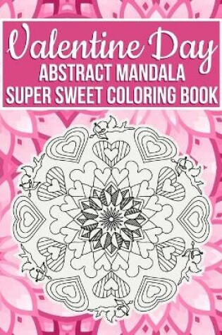 Cover of Valentine Day Abstract Mandala Super Sweet Coloring Book