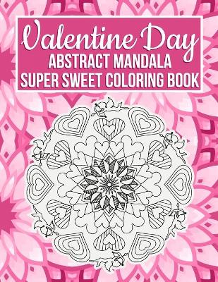 Book cover for Valentine Day Abstract Mandala Super Sweet Coloring Book