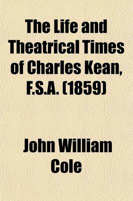 Book cover for The Life and Theatrical Times of Charles Kean, F.S.A. (Volume 1)