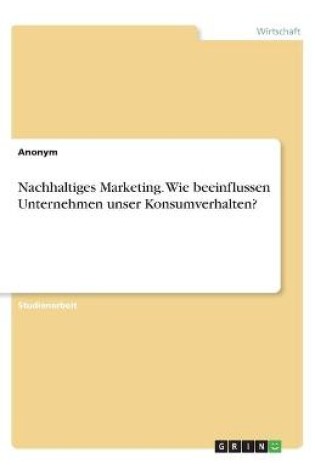 Cover of Nachhaltiges Marketing. Wie beeinflussen Unternehmen unser Konsumverhalten?