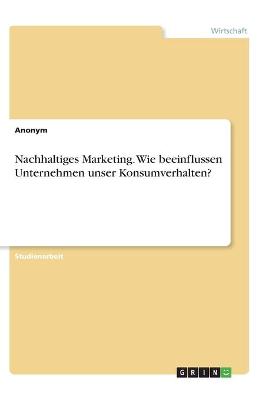 Book cover for Nachhaltiges Marketing. Wie beeinflussen Unternehmen unser Konsumverhalten?