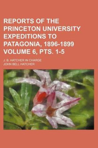 Cover of Reports of the Princeton University Expeditions to Patagonia, 1896-1899; J. B. Hatcher in Charge Volume 6, Pts. 1-5